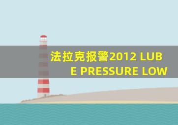 法拉克报警2012 LUBE PRESSURE LOW